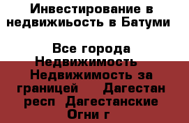 Инвестирование в недвижиьость в Батуми - Все города Недвижимость » Недвижимость за границей   . Дагестан респ.,Дагестанские Огни г.